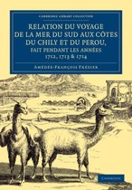 Rrelation Du Voyage De La Mer Du Sud Aux Cotes Du Chily Et Du Perou, Fait Pendant Les Annees 1712, 1713 & 1714
