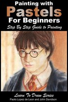 Learn to Draw - Painting with Pastels For Beginners: Step by Step Guide to Painting