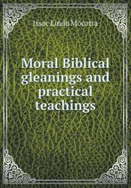 Moral Biblical gleanings and practical teachings