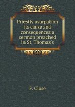 Priestly usurpation its cause and consequences a sermon preached in St. Thomas's