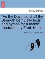 As Thy Days, So Shall Thy Strength Be. Daily Texts and Hymns for a Month. Illustrated by Fred. Hines.
