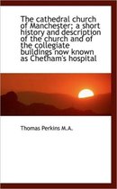The Cathedral Church of Manchester; A Short History and Description of the Church and of the Collegi