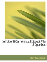 de Fulberti Carnotensis Episcopi, Vita Et Operibus