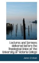 Lectures and Sermons Delivered Before the Theological Union of the University of Victoria College
