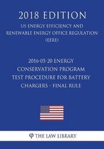 2016-05-20 Energy Conservation Program - Test Procedure for Battery Chargers - Final Rule (Us Energy Efficiency and Renewable Energy Office Regulation) (Eere) (2018 Edition)