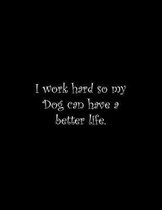 I work hard so my Dog can have a better life