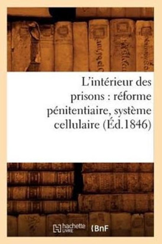 Sciences Sociales- L'Intérieur Des Prisons: Réforme Pénitentiaire, Système Cellulaire (Éd.1846)
