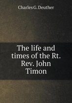 The life and times of the Rt. Rev. John Timon