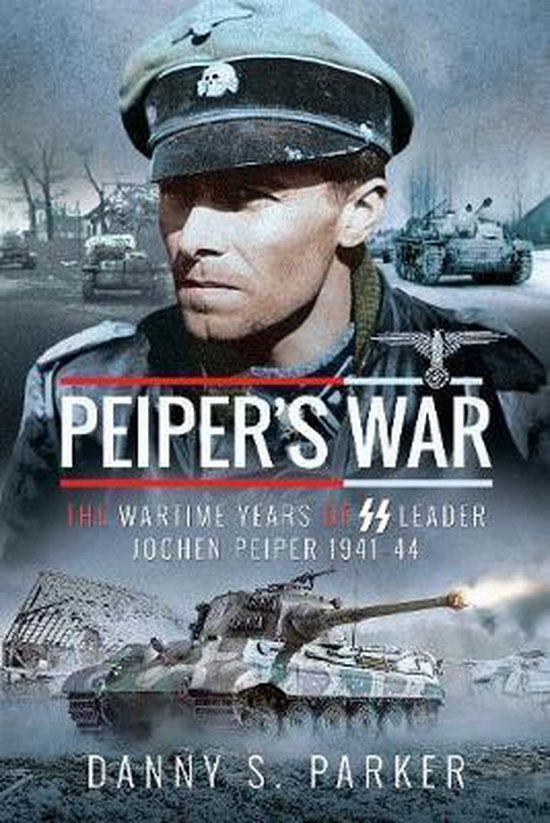 Peiper's War The Wartime Years of SS Leader Jochen Peiper, 194144