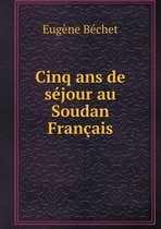 Cinq ans de sejour au Soudan Francais