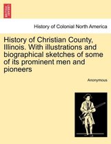 History of Christian County, Illinois. with Illustrations and Biographical Sketches of Some of Its Prominent Men and Pioneers