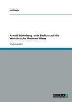 Arnold Schonberg - Sein Einfluss Auf Die Kunstlerische Moderne Wiens