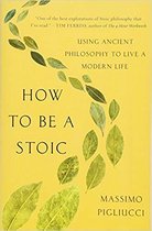 How to Be a Stoic Using Ancient Philosophy to Live a Modern Life