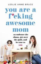 You Are a F*cking Awesome Mom: So Embrace the Chaos, Get Over the Guilt, and Be True to You
