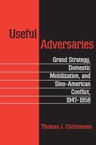 Useful Adversaries - Grand Strategy, Domestic Mobilization, and Sino-American Conflict, 1947-1958