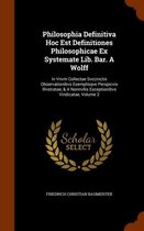 Philosophia Definitiva Hoc Est Definitiones Philosophicae Ex Systemate Lib. Bar. a Wolff