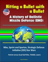 Hitting a Bullet with a Bullet: A History of Ballistic Missile Defense (BMD) - Nike, Sprint and Spartan, Strategic Defense Initiative (SDI) Star Wars, Patriot versus Scud Gulf War, THAAD, Lasers