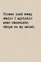 Please Look Away While I Sprinkle Some Chocolate Chips On My Salad.