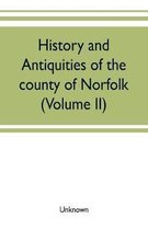 History and antiquities of the county of Norfolk (Volume II) Containing the Hundreds of Clavering, Depwade, Difs, and Earfhan