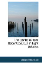 The Works of Wm. Robertson, D.D. in Eight Volumes
