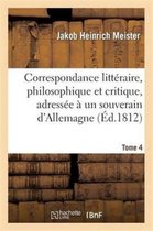 Litterature- Correspondance Litt�raire, Philosophique Et Critique, Adress�e � Un Souverain d'Allemagne. Tome 4