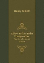 A New Yorker in the Foreign office And his adventures in Paris
