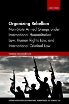 Oxford Monographs in International Humanitarian & Criminal Law - Organizing Rebellion