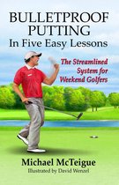Golf Instruction for Beginners and Intermediate Golfers - Bulletproof Putting in Five Easy Lessons: The Streamlined System for Weekend Golfers