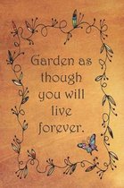 Garden as though you will live forever.
