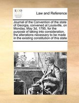 Journal of the Convention of the State of Georgia, Convened at Louisville, on Monday, May 3d, 1795, for the Purpose of Taking Into Consideration, the Alterations Necessary to Be Made in the Existing Constitution of This State
