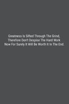 Greatness Is Sifted Through The Grind, Therefore Don't Despise The Hard Work Now For Surely It Will Be Worth It In The End.