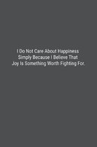 I Do Not Care About Happiness Simply Because I Believe That Joy Is Something Worth Fighting For.
