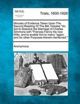 Minutes of Evidence Taken Upon the Second Reading of the Bill, Intituled an ACT to Dissolve the Marriage of Charles Simmons with Frances Fanny His Now Wife, and to Enable Him to Marry Again; 