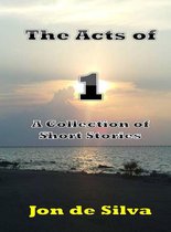 The Acts of 1: A Collection of Short Stories