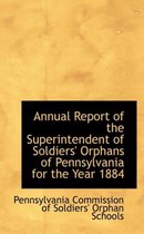 Annual Report of the Superintendent of Soldiers' Orphans of Pennsylvania for the Year 1884