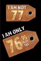 I am not 77 I am only 76.95 plus tax