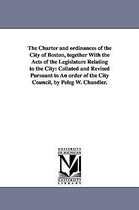 The Charter and ordinances of the City of Boston, together With the Acts of the Legislature Relating to the City