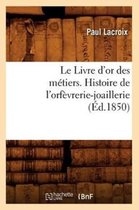 Arts-Le Livre d'Or Des M�tiers., Histoire de l'Orf�vrerie-Joaillerie (�d.1850)