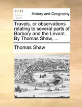 Travels, or observations relating to several parts of Barbary and the Levant. By Thomas Shaw, ...