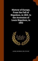 History of Europe, from the Fall of Napoleon, in 1815, to the Accession of Louis Napoleon, in 1852