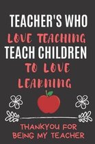Teachers Who Love Teaching Teach Children To Love Learning Thankyou For Being My Teacher