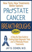 Prostate Cancer Breakthroughs 2014: New Tests, New Treatments, Better Options: A Step-by-Step Guide to Cutting-Edge Diagnostic Tests and 12 Medically-Proven Treatments