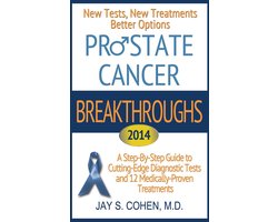Prostate Cancer Breakthroughs 2014: New Tests, New Treatments, Better Options: A Step-by-Step Guide to Cutting-Edge Diagnostic Tests and 12 Medically-Proven Treatments