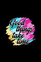 Good Things take time
