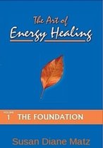 The Art of Energy Healing Volume One The Foundation