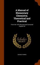 A Manual of Elementary Chemistry, Theoretical and Practical