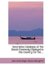 Descriptive Catalogue of the Woods Commonly Employed in This Country for the ...