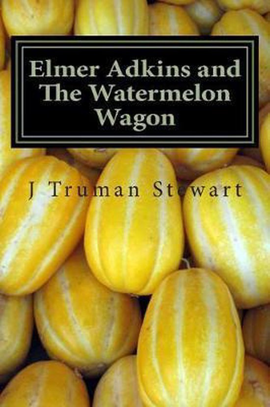 Elmer Adkins And The Watermelon Wagon J Truman Stewart 9781511588201 Boeken 3076
