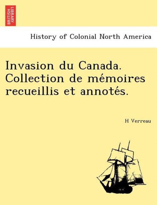 Invasion Du Canada. Collection de Me Moires Recueillis Et Annote S.