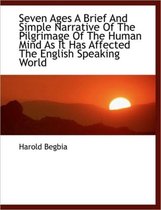 Seven Ages a Brief and Simple Narrative of the Pilgrimage of the Human Mind as It Has Affected the E